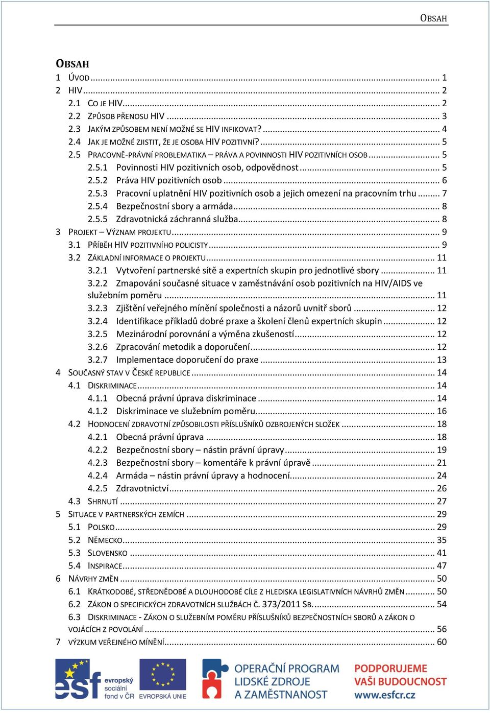 .. 7 2.5.4 Bezpečnostní sbory a armáda... 8 2.5.5 Zdravotnická záchranná služba... 8 3 PROJEKT VÝZNAM PROJEKTU... 9 3.1 PŘÍBĚH HIV POZITIVNÍHO POLICISTY... 9 3.2 ZÁKLADNÍ INFORMACE O PROJEKTU... 11 3.