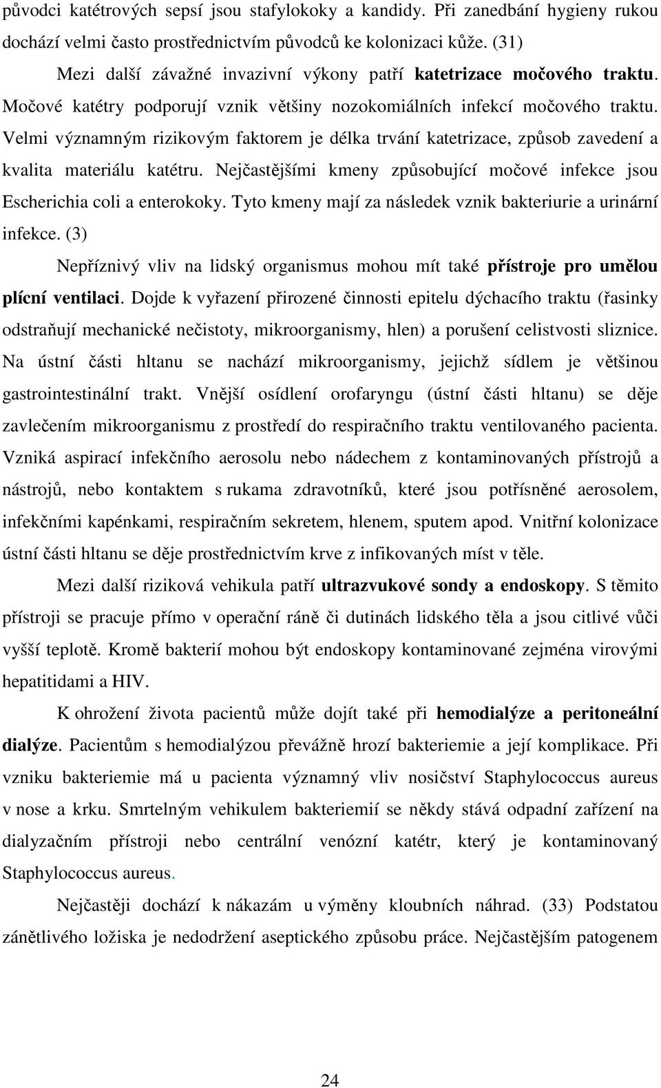 Velmi významným rizikovým faktorem je délka trvání katetrizace, způsob zavedení a kvalita materiálu katétru. Nejčastějšími kmeny způsobující močové infekce jsou Escherichia coli a enterokoky.