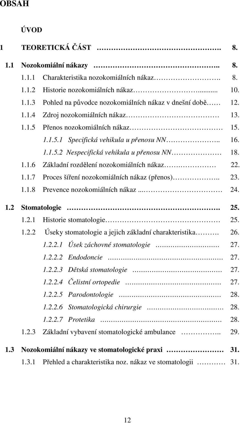 22. 1.1.7 Proces šíření nozokomiálních nákaz (přenos).. 23. 1.1.8 Prevence nozokomiálních nákaz... 24. 1.2 Stomatologie. 25. 1.2.1 Historie stomatologie 25. 1.2.2 Úseky stomatologie a jejich základní charakteristika.