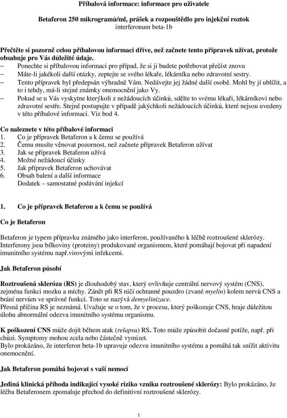 Ponechte si příbalovou informaci pro případ, že si ji budete potřebovat přečíst znovu Máte-li jakékoli další otázky, zeptejte se svého lékaře, lékárníka nebo zdravotní sestry.