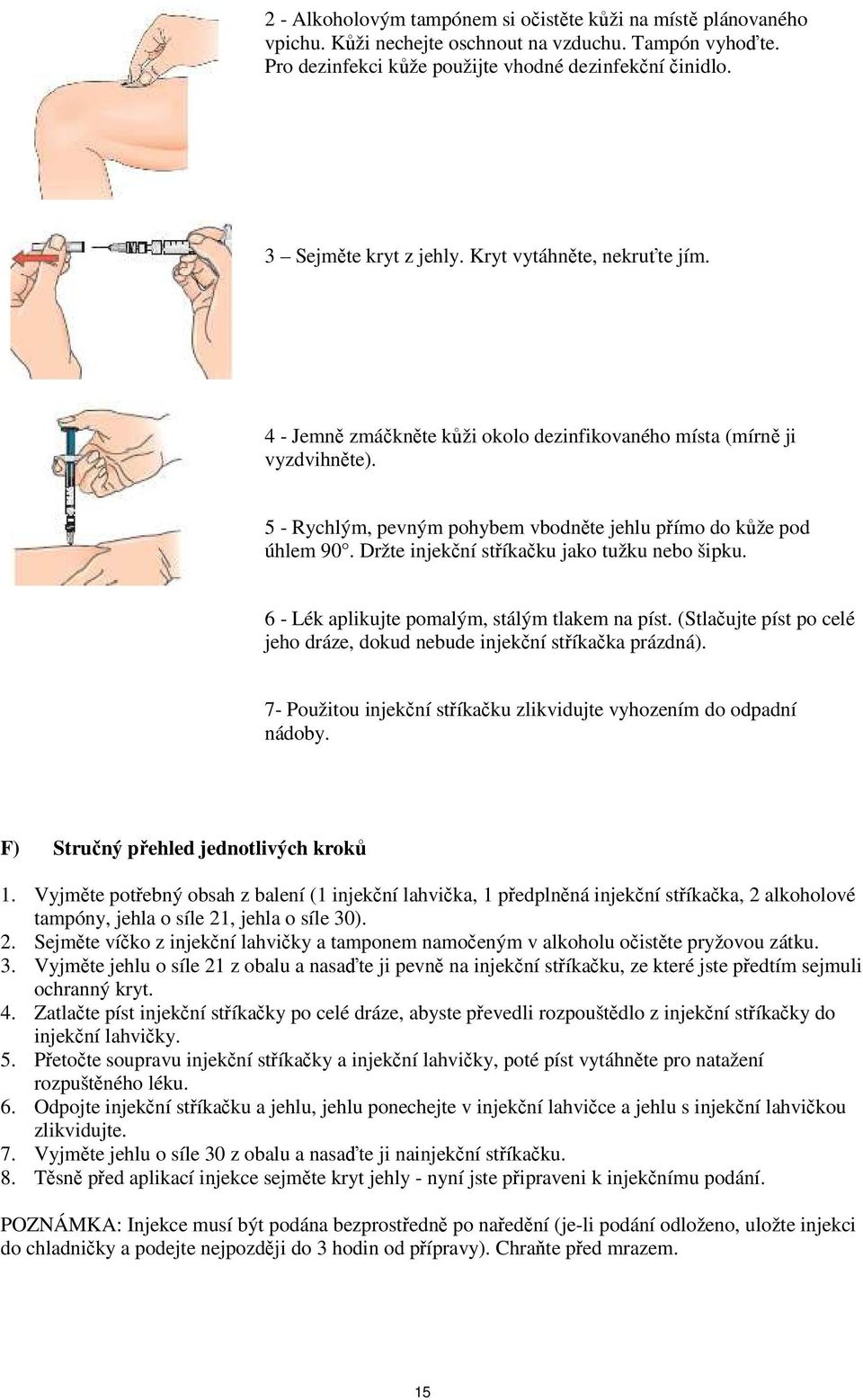 5 - Rychlým, pevným pohybem vbodněte jehlu přímo do kůže pod úhlem 90. Držte injekční stříkačku jako tužku nebo šipku. 6 - Lék aplikujte pomalým, stálým tlakem na píst.