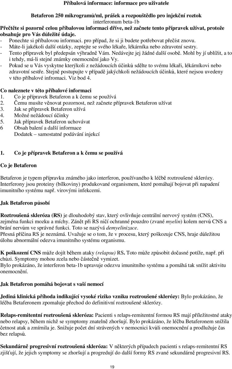 - Máte-li jakékoli další otázky, zeptejte se svého lékaře, lékárníka nebo zdravotní sestry. - Tento přípravek byl předepsán výhradně Vám. Nedávejte jej žádné další osobě.