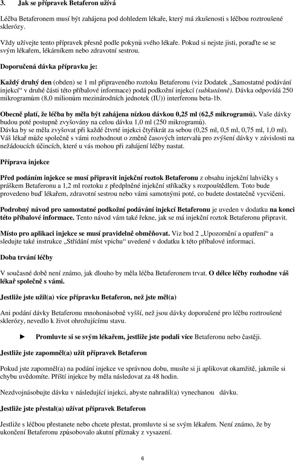 Doporučená dávka přípravku je: Každý druhý den (obden) se 1 ml připraveného roztoku Betaferonu (viz Dodatek Samostatné podávání injekcí v druhé části této příbalové informace) podá podkožní injekcí