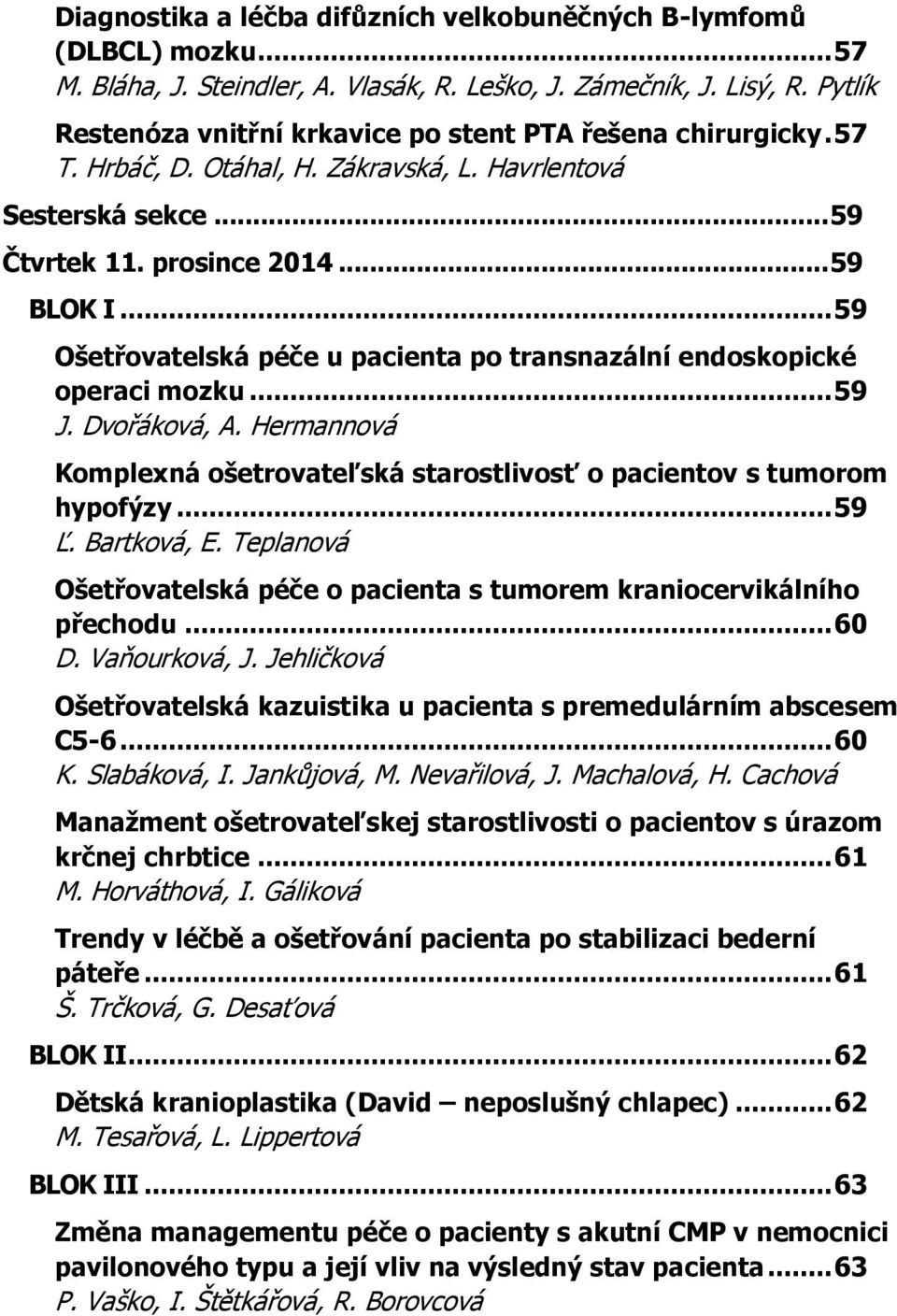 .. 59 Ošetřovatelská péče u pacienta po transnazální endoskopické operaci mozku... 59 J. Dvořáková, A. Hermannová Komplexná ošetrovateľská starostlivosť o pacientov s tumorom hypofýzy... 59 Ľ.