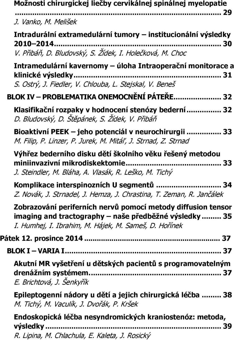 Beneš BLOK IV PROBLEMATIKA ONEMOCNĚNÍ PÁTEŘE... 32 Klasifikační rozpaky v hodnocení stenózy bederní... 32 D. Bludovský, D. Štěpánek, S. Žídek, V.