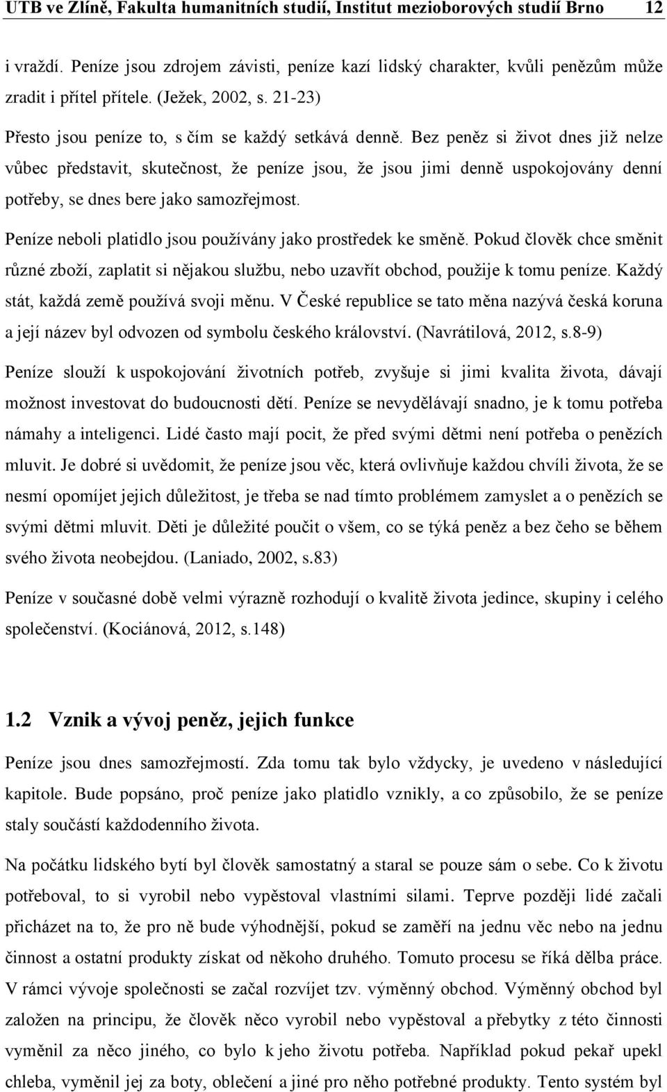 Bez peněz si život dnes již nelze vůbec představit, skutečnost, že peníze jsou, že jsou jimi denně uspokojovány denní potřeby, se dnes bere jako samozřejmost.