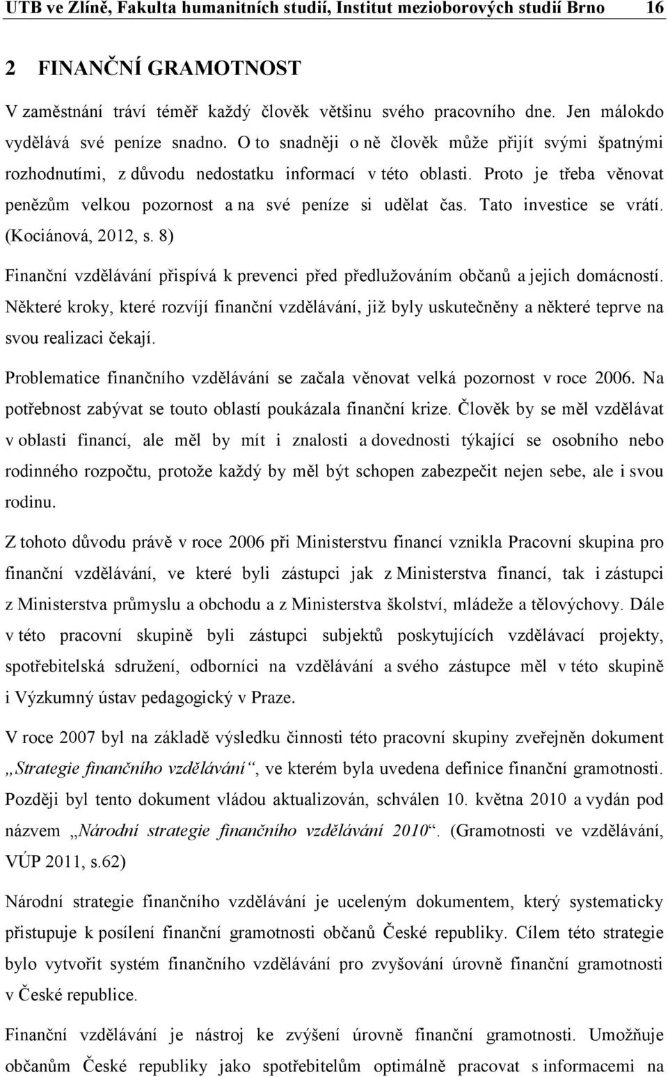 Proto je třeba věnovat penězům velkou pozornost a na své peníze si udělat čas. Tato investice se vrátí. (Kociánová, 2012, s.