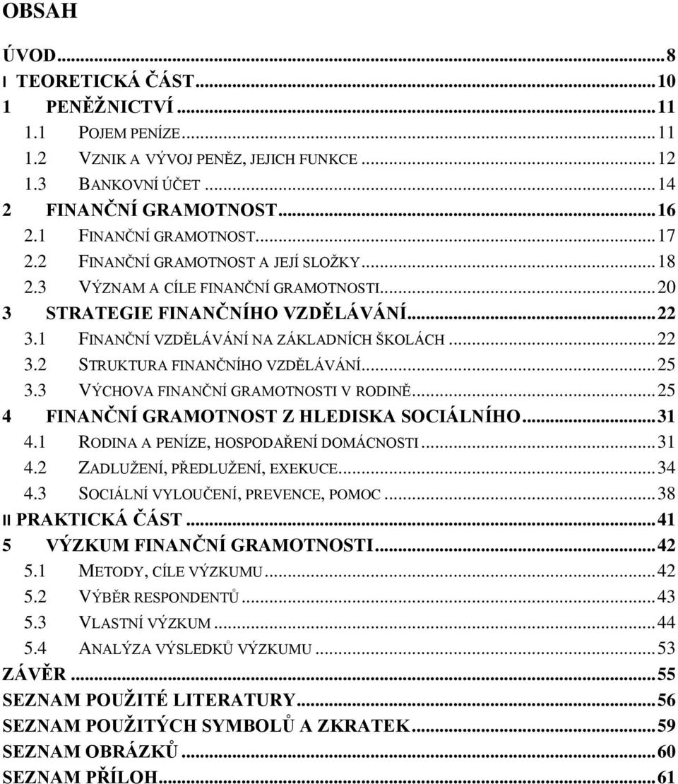 1 FINANČNÍ VZDĚLÁVÁNÍ NA ZÁKLADNÍCH ŠKOLÁCH... 22 3.2 STRUKTURA FINANČNÍHO VZDĚLÁVÁNÍ... 25 3.3 VÝCHOVA FINANČNÍ GRAMOTNOSTI V RODINĚ... 25 4 FINANČNÍ GRAMOTNOST Z HLEDISKA SOCIÁLNÍHO... 31 4.