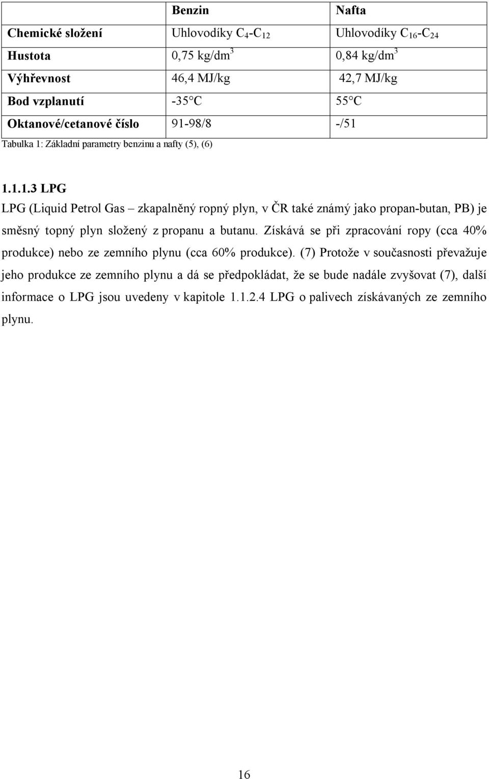 Získává se při zpracování ropy (cca 40% produkce) nebo ze zemního plynu (cca 60% produkce).