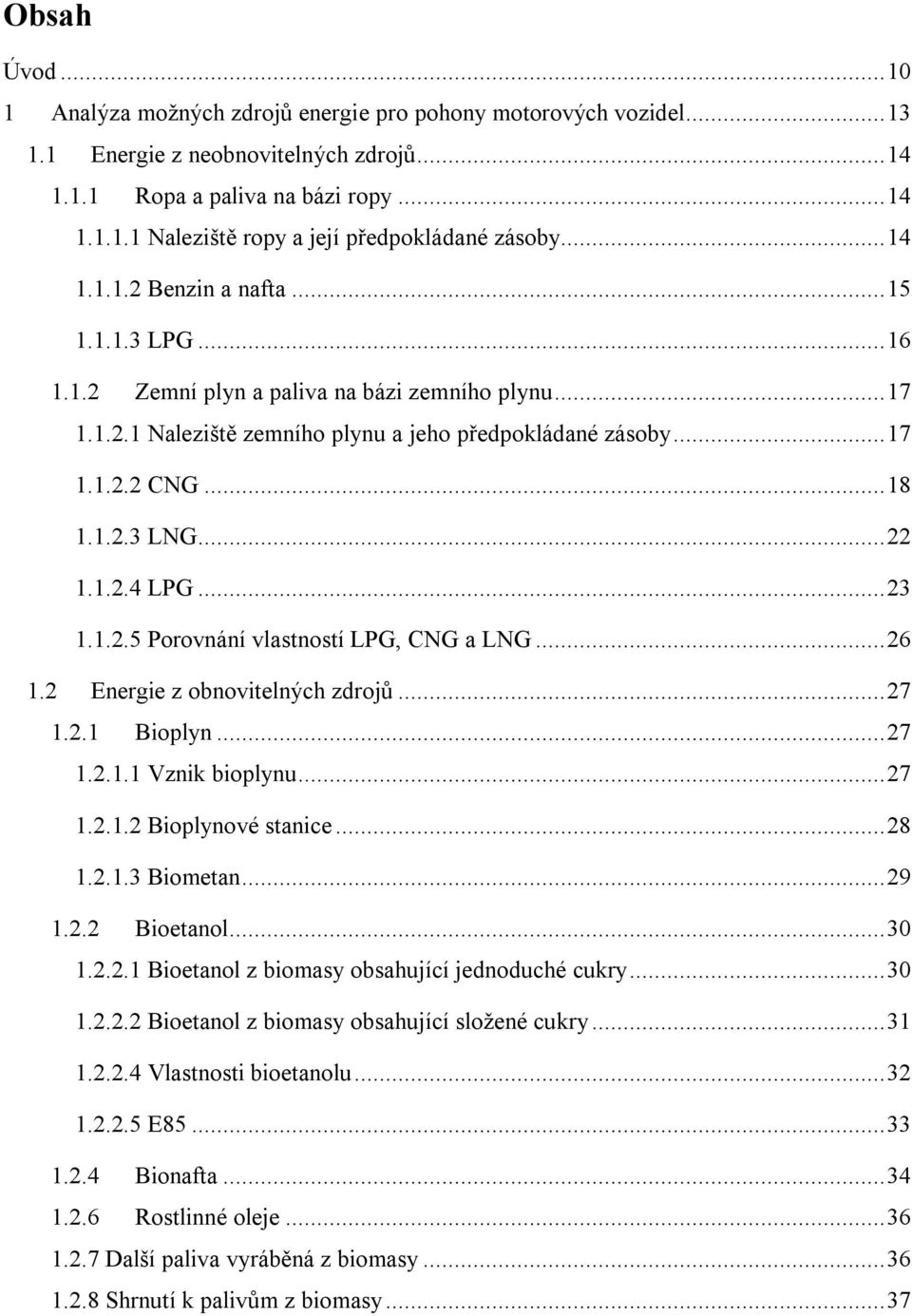 .. 22 1.1.2.4 LPG... 23 1.1.2.5 Porovnání vlastností LPG, CNG a LNG... 26 1.2 Energie z obnovitelných zdrojů... 27 1.2.1 Bioplyn... 27 1.2.1.1 Vznik bioplynu... 27 1.2.1.2 Bioplynové stanice... 28 1.