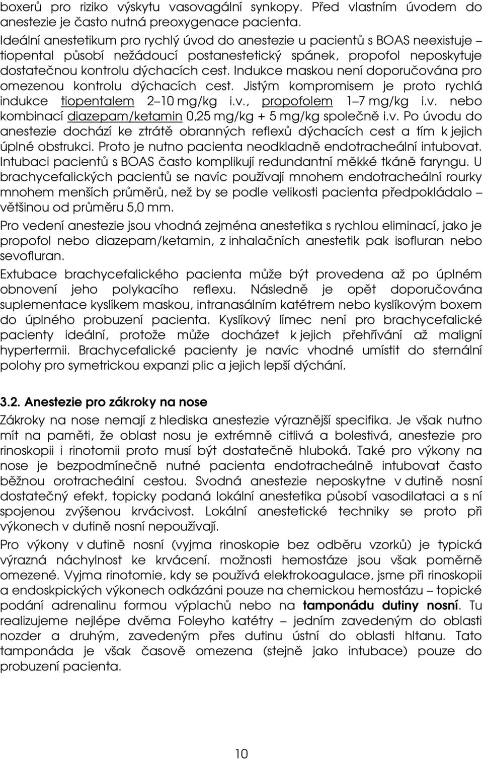 Indukce maskou není doporučována pro omezenou kontrolu dýchacích cest. Jistým kompromisem je proto rychlá indukce tiopentalem 2 10 mg/kg i.v., propofolem 1 7 mg/kg i.v. nebo kombinací diazepam/ketamin 0,25 mg/kg + 5 mg/kg společně i.