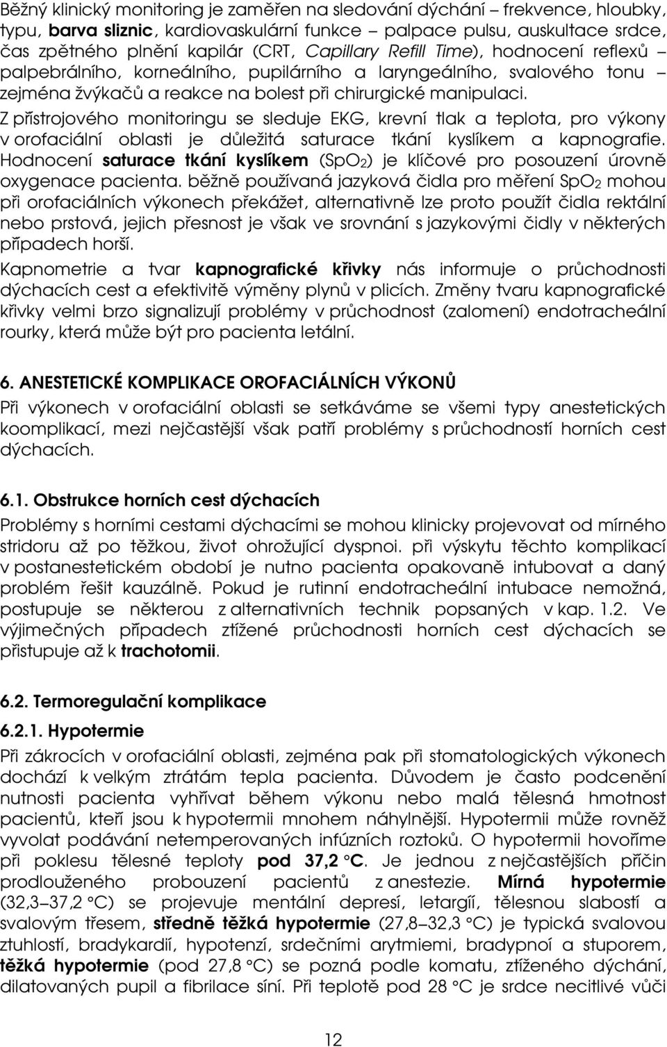 Z přístrojového monitoringu se sleduje EKG, krevní tlak a teplota, pro výkony v orofaciální oblasti je důležitá saturace tkání kyslíkem a kapnografie.