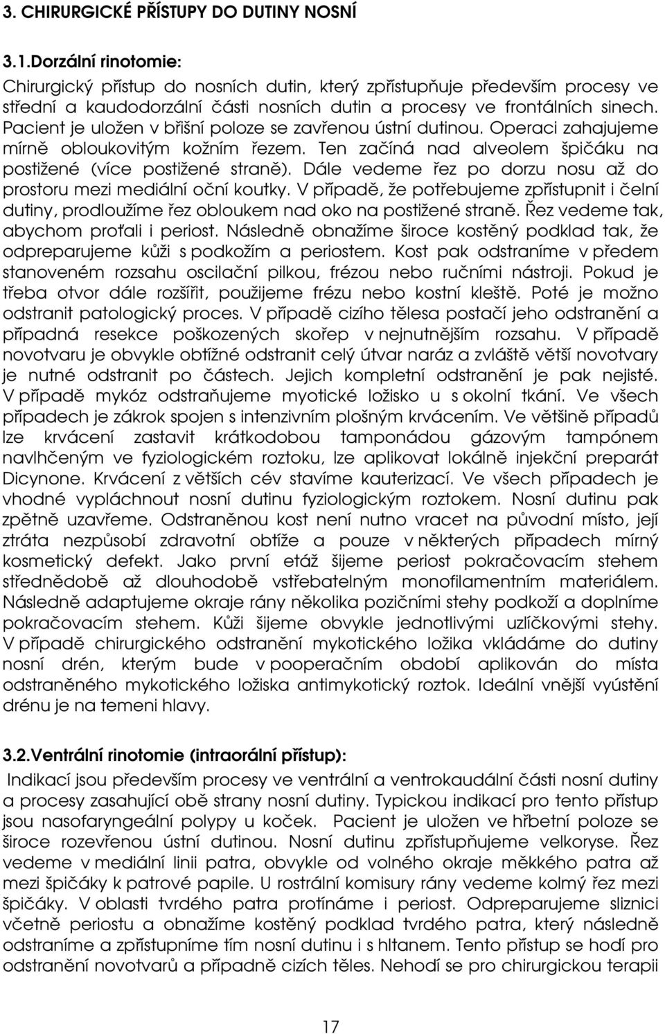 Pacient je uložen v břišní poloze se zavřenou ústní dutinou. Operaci zahajujeme mírně obloukovitým kožním řezem. Ten začíná nad alveolem špičáku na postižené (více postižené straně).