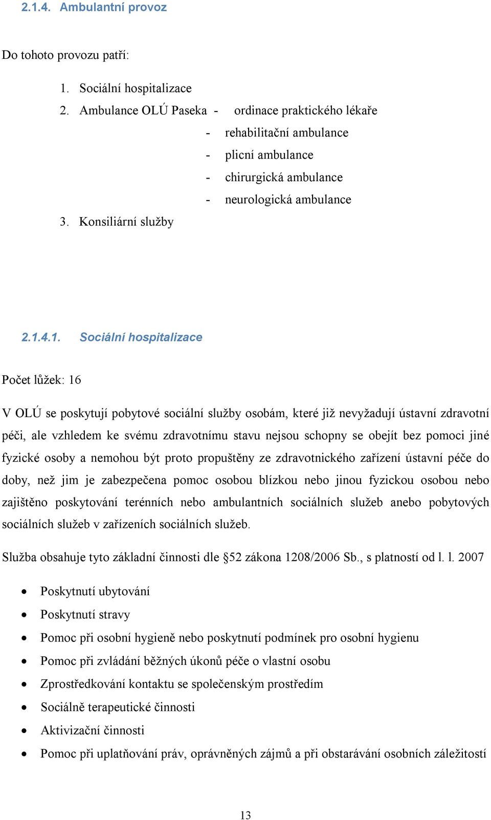 4.1. Sociální hospitalizace Počet lůžek: 16 V OLÚ se poskytují pobytové sociální služby osobám, které již nevyžadují ústavní zdravotní péči, ale vzhledem ke svému zdravotnímu stavu nejsou schopny se