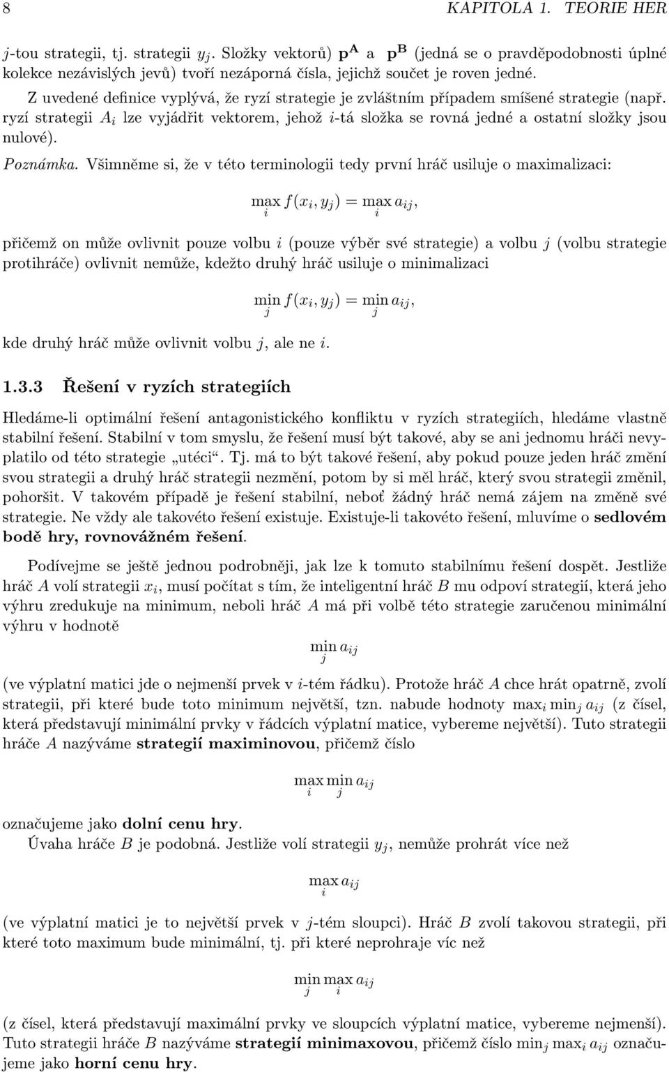 Z uvedené definice vyplývá, že ryzí strategie je zvláštním případem smíšené strategie (např. ryzí strategii A i lze vyjádřit vektorem, jehož i-tá složka se rovná jedné a ostatní složky jsou nulové).