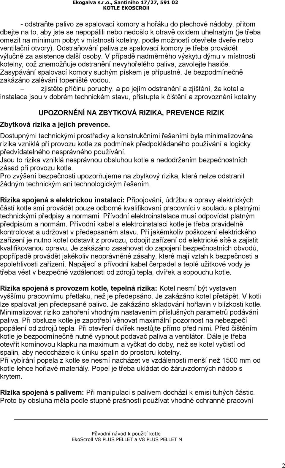 V případě nadměrného výskytu dýmu v místnosti kotelny, což znemožňuje odstranění nevyhořelého paliva, zavolejte hasiče. Zasypávání spalovací komory suchým pískem je přípustné.