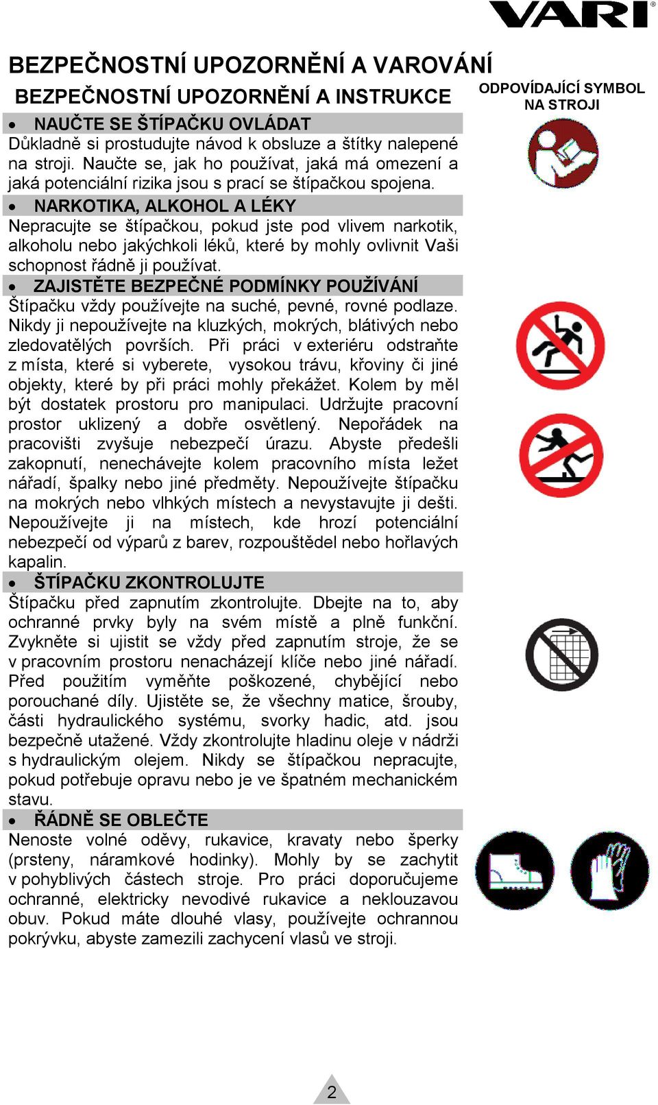 NARKOTIKA, ALKOHOL A LÉKY Nepracujte se štípačkou, pokud jste pod vlivem narkotik, alkoholu nebo jakýchkoli léků, které by mohly ovlivnit Vaši schopnost řádně ji používat.