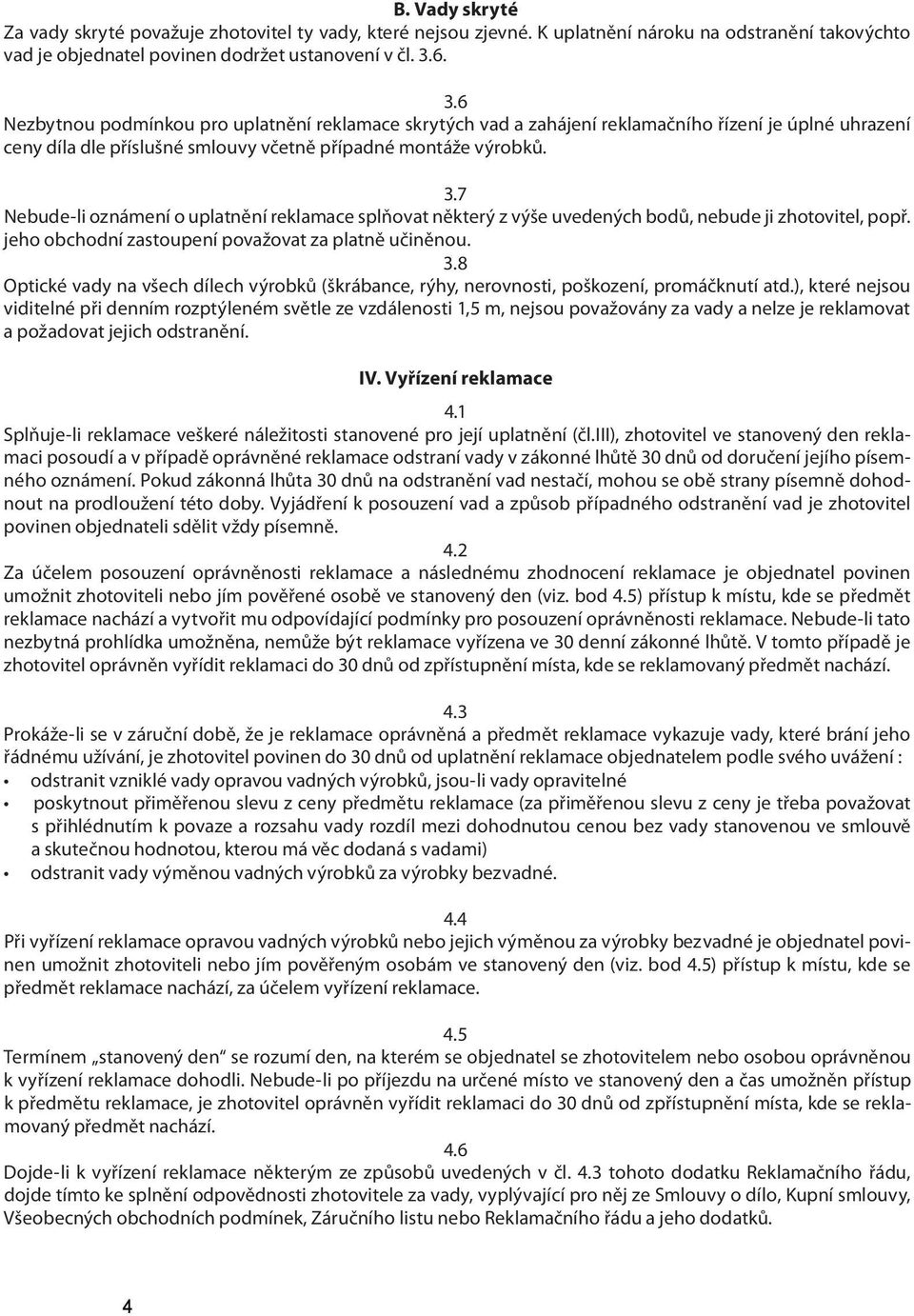 jeho obchodní zastoupení považovat za platně učiněnou. 3.8 Optické vady na všech dílech výrobků (škrábance, rýhy, nerovnosti, poškození, promáčknutí atd.