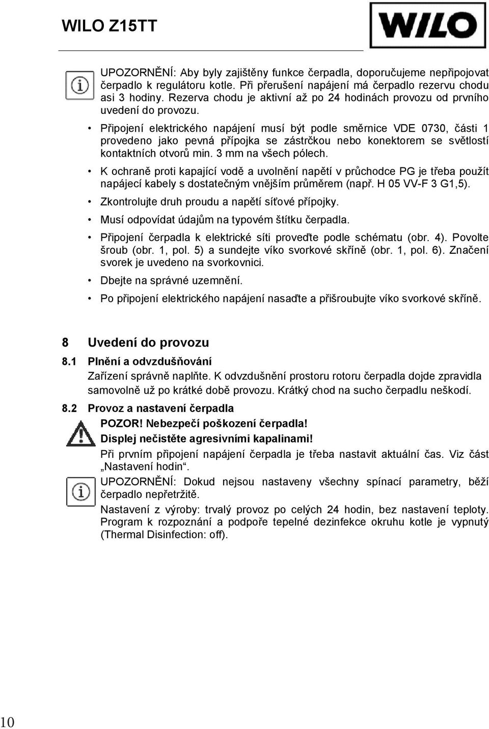 P ipojení elektrického napájení musí být podle sm rnice VDE 0730, ásti 1 provedeno jako pevná p ípojka se zástr kou nebo konektorem se sv tlostí kontaktních otvor min. 3 mm na všech pólech.