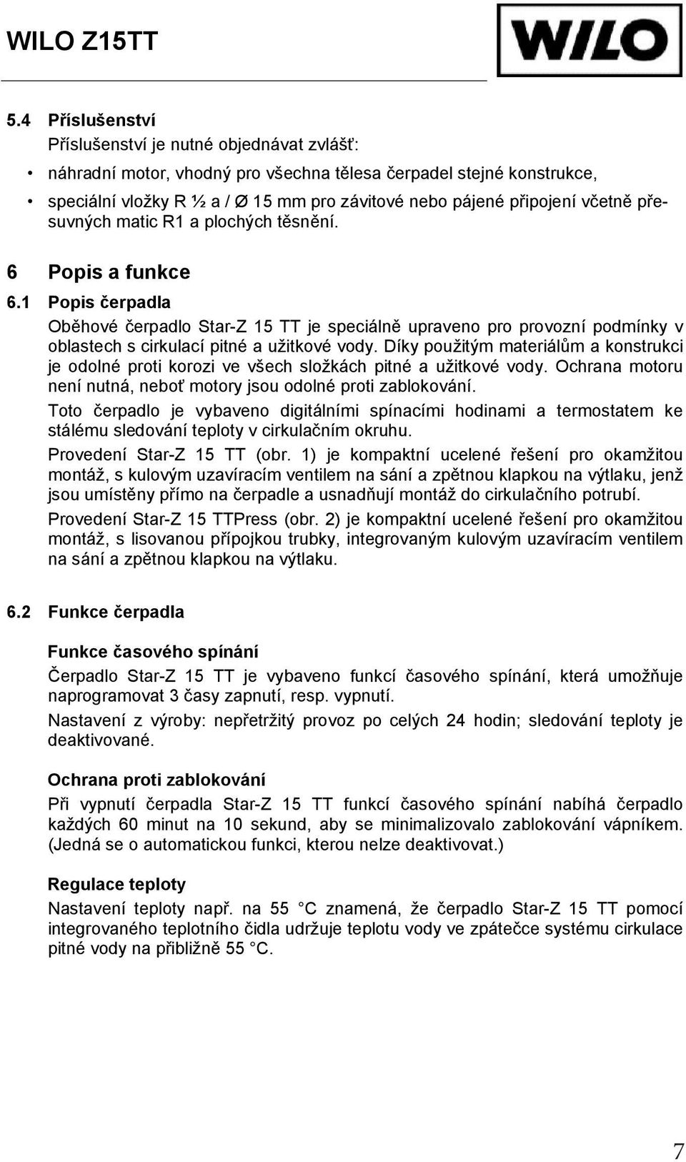 Díky použitým materiál m a konstrukci je odolné proti korozi ve všech složkách pitné a užitkové vody. Ochrana motoru není nutná, nebo motory jsou odolné proti zablokování.