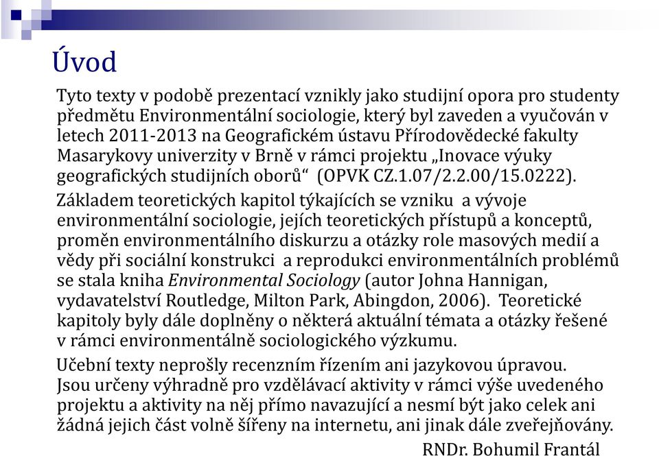 Základem teoretických kapitol týkajících se vzniku a vývoje environmentální sociologie, jejích teoretických přístupů a konceptů, proměn environmentálního diskurzu a otázky role masových medií a vědy