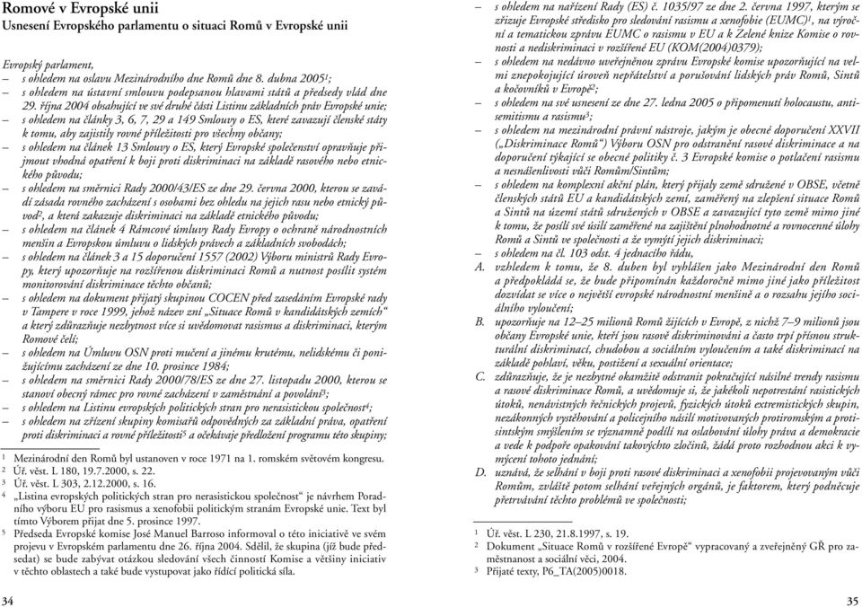 fiíjna 2004 obsahující ve své druhé ãásti Listinu základních práv Evropské unie; s ohledem na ãlánky 3, 6, 7, 29 a 149 Smlouvy o ES, které zavazují ãlenské státy k tomu, aby zajistily rovné