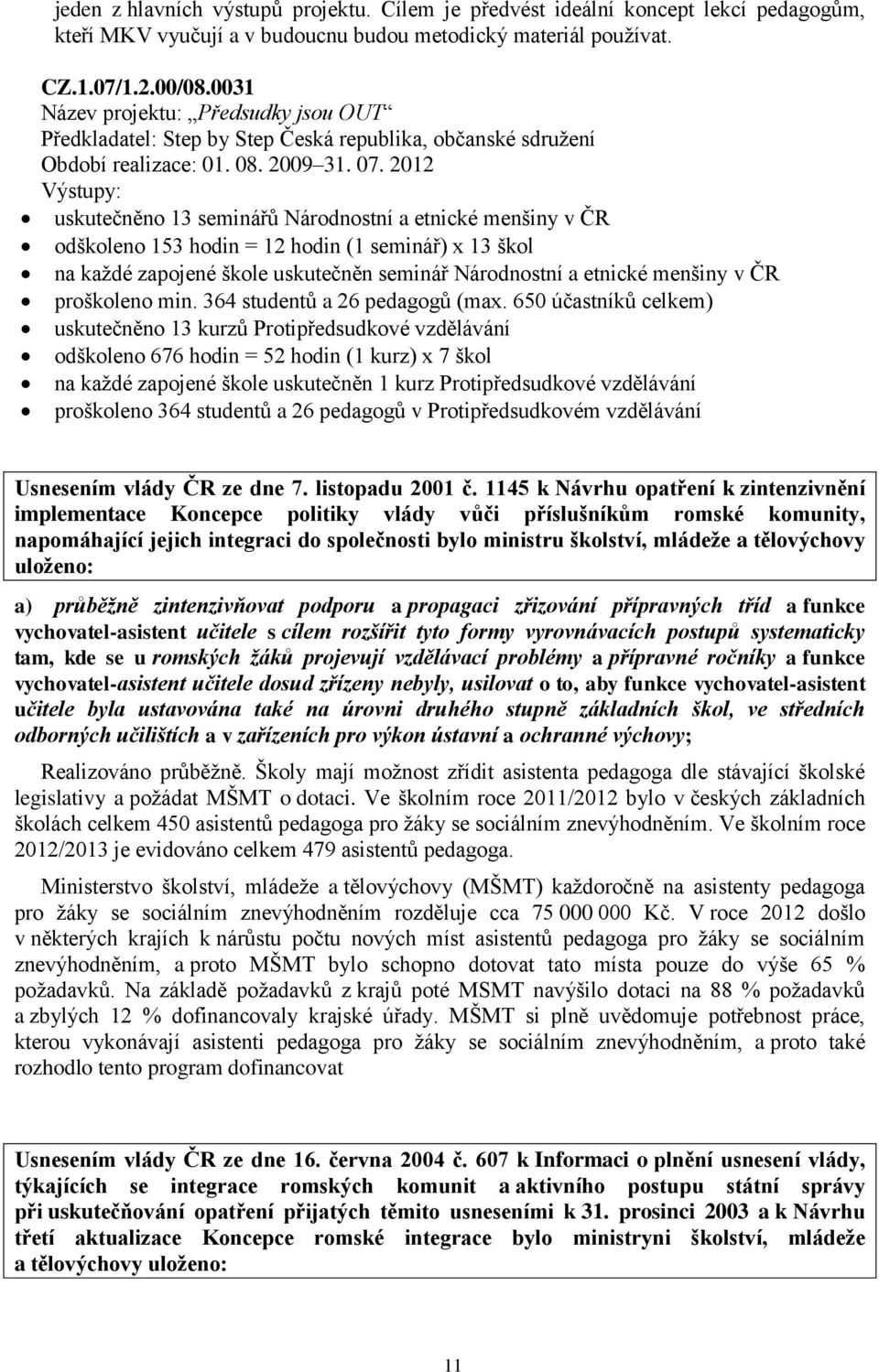 2012 Výstupy: uskutečněno 13 seminářů Národnostní a etnické menšiny v ČR odškoleno 153 hodin = 12 hodin (1 seminář) x 13 škol na každé zapojené škole uskutečněn seminář Národnostní a etnické menšiny