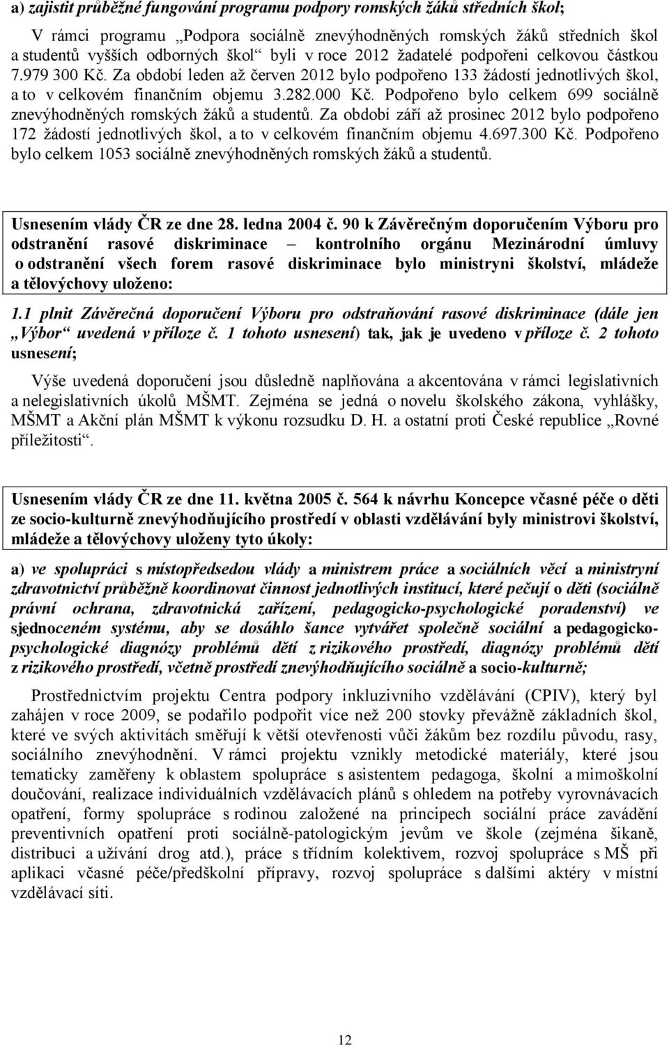 Podpořeno bylo celkem 699 sociálně znevýhodněných romských žáků a studentů. Za období září až prosinec 2012 bylo podpořeno 172 žádostí jednotlivých škol, a to v celkovém finančním objemu 4.697.300 Kč.