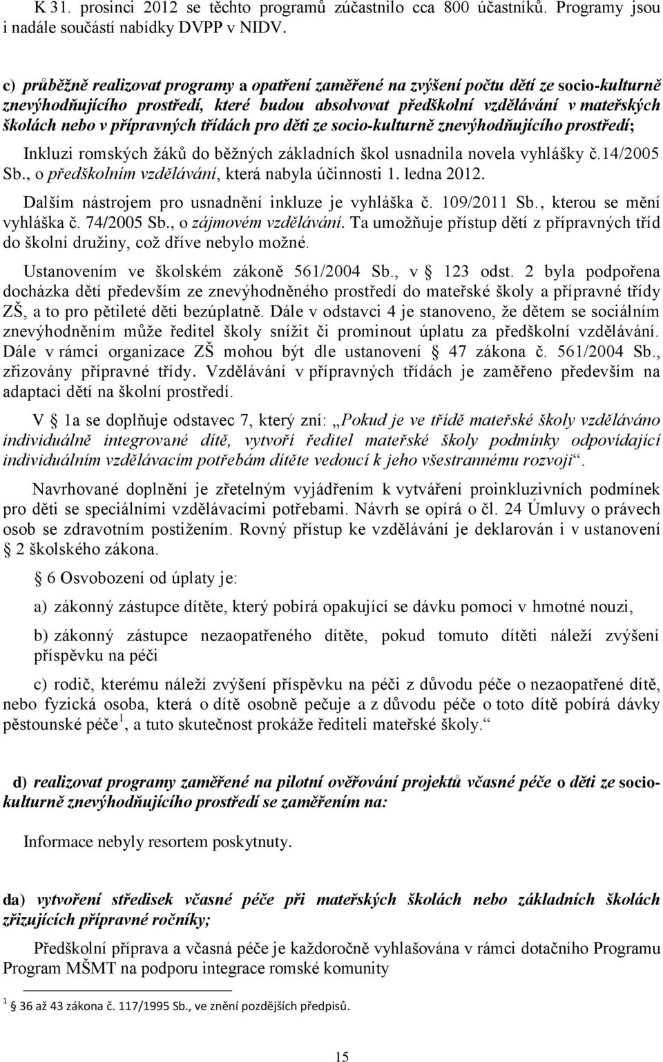 přípravných třídách pro děti ze socio-kulturně znevýhodňujícího prostředí; Inkluzi romských žáků do běžných základních škol usnadnila novela vyhlášky č.14/2005 Sb.