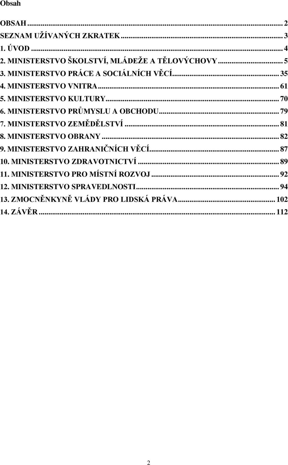 MINISTERSTVO PRŮMYSLU A OBCHODU... 79 7. MINISTERSTVO ZEMĚDĚLSTVÍ... 81 8. MINISTERSTVO OBRANY... 82 9. MINISTERSTVO ZAHRANIČNÍCH VĚCÍ.