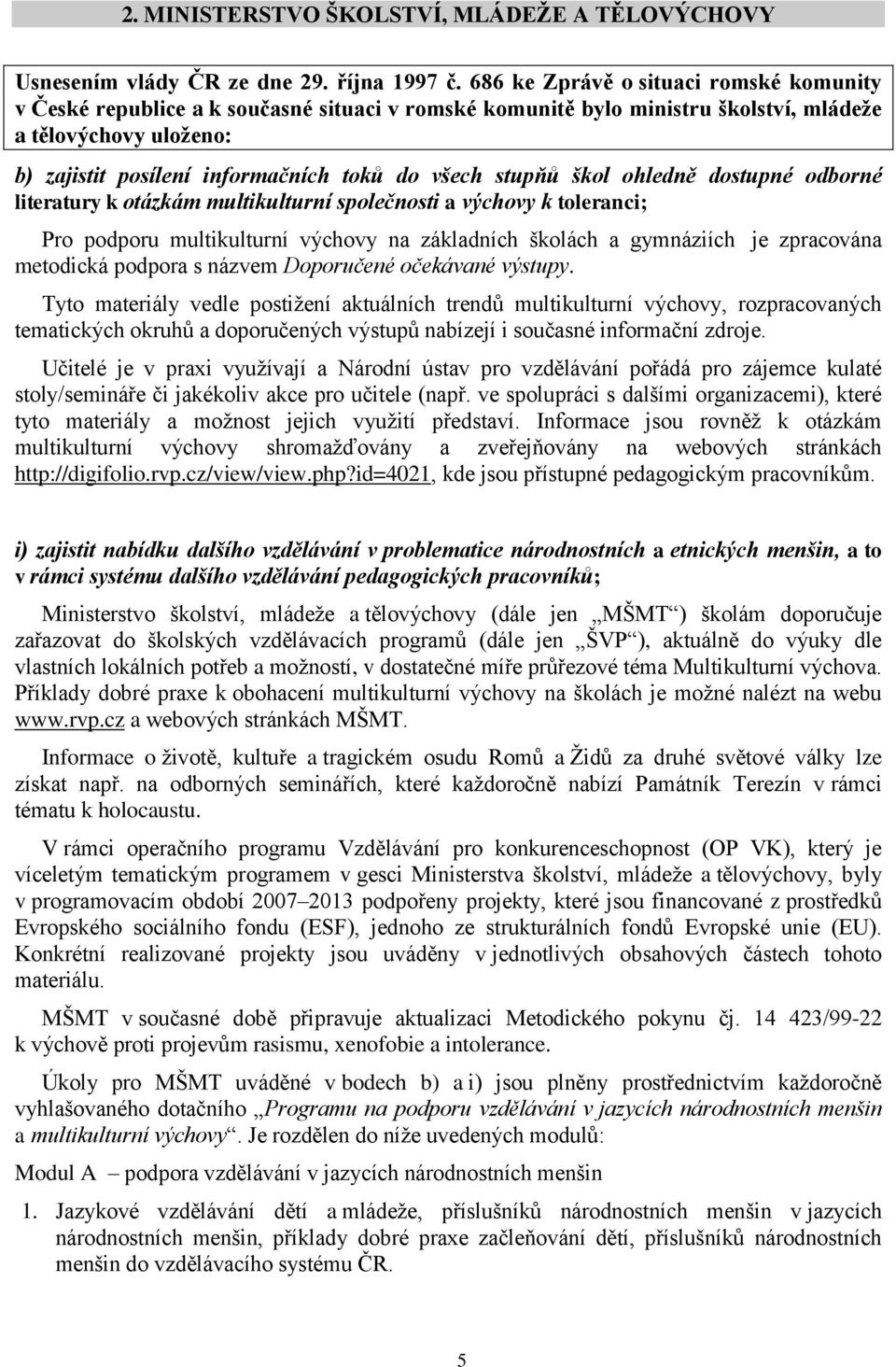 stupňů škol ohledně dostupné odborné literatury k otázkám multikulturní společnosti a výchovy k toleranci; Pro podporu multikulturní výchovy na základních školách a gymnáziích je zpracována metodická