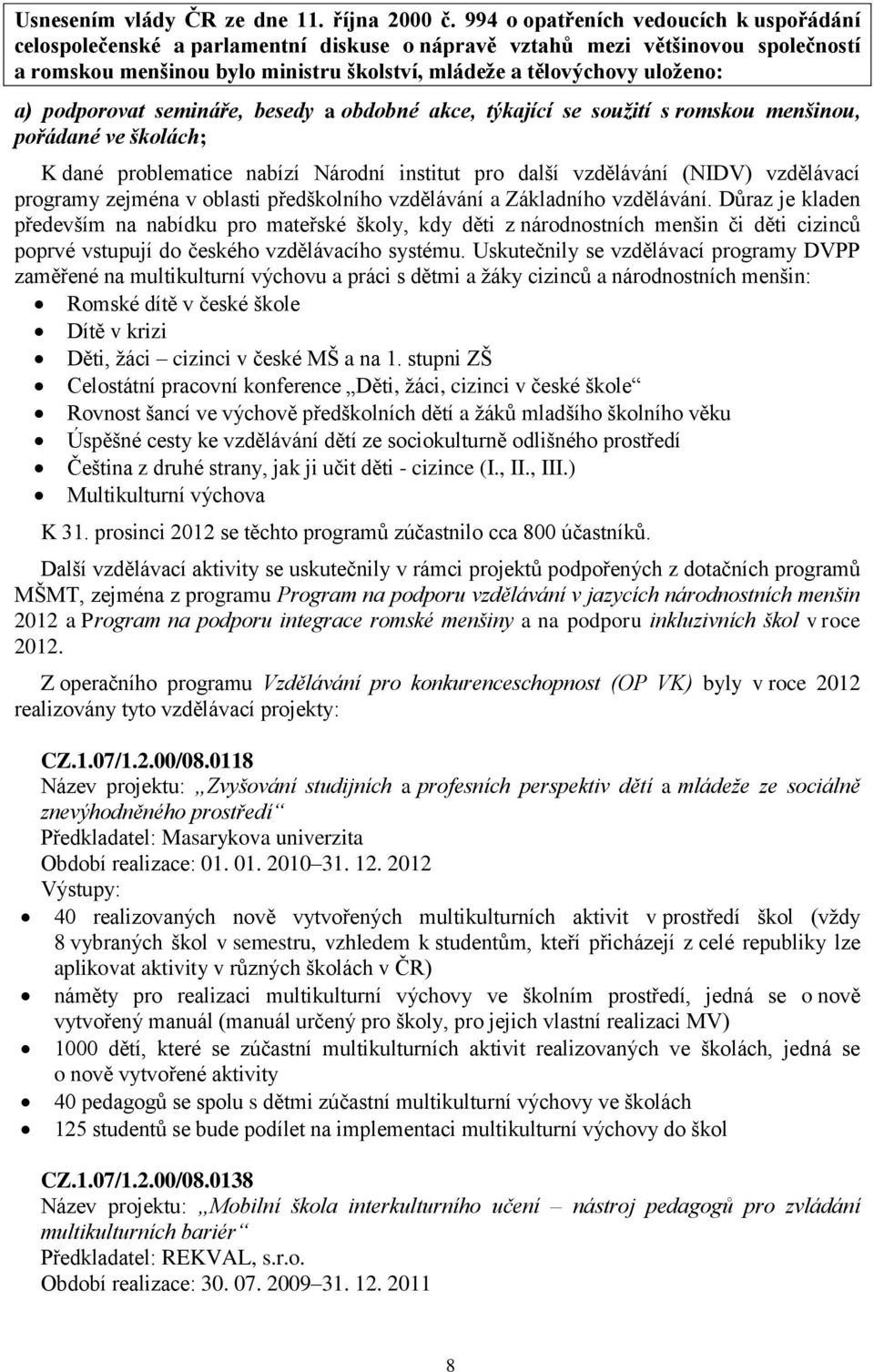 podporovat semináře, besedy a obdobné akce, týkající se soužití s romskou menšinou, pořádané ve školách; K dané problematice nabízí Národní institut pro další vzdělávání (NIDV) vzdělávací programy