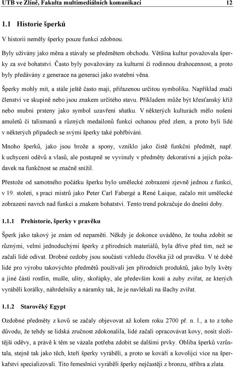 Šperky mohly mít, a stále ještě často mají, přiřazenou určitou symboliku. Například značí členství ve skupině nebo jsou znakem určitého stavu.