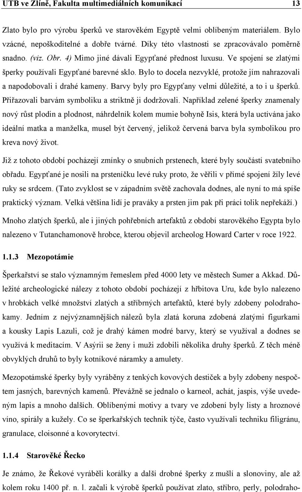 Bylo to docela nezvyklé, protože jím nahrazovali a napodobovali i drahé kameny. Barvy byly pro Egypťany velmi důležité, a to i u šperků. Přiřazovali barvám symboliku a striktně ji dodržovali.