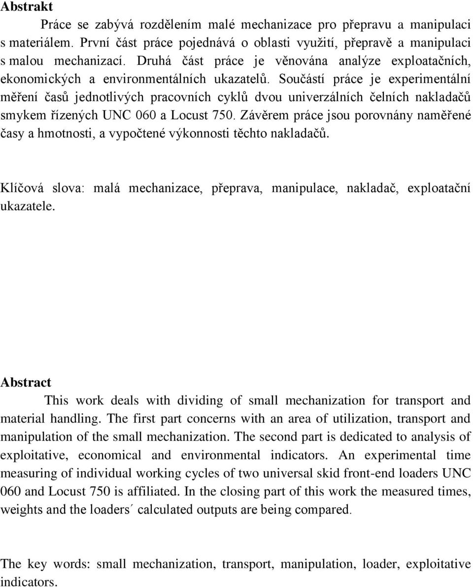 Součástí práce je experimentální měření časů jednotlivých pracovních cyklů dvou univerzálních čelních nakladačů smykem řízených UNC 060 a Locust 750.