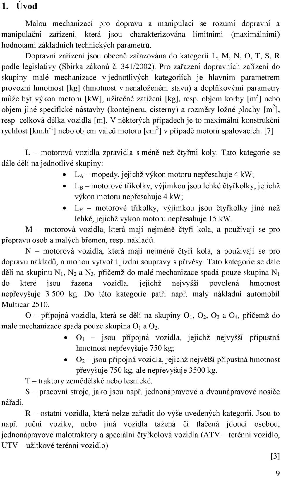 Pro zařazení dopravních zařízení do skupiny malé mechanizace v jednotlivých kategoriích je hlavním parametrem provozní hmotnost [kg] (hmotnost v nenaloženém stavu) a doplňkovými parametry může být