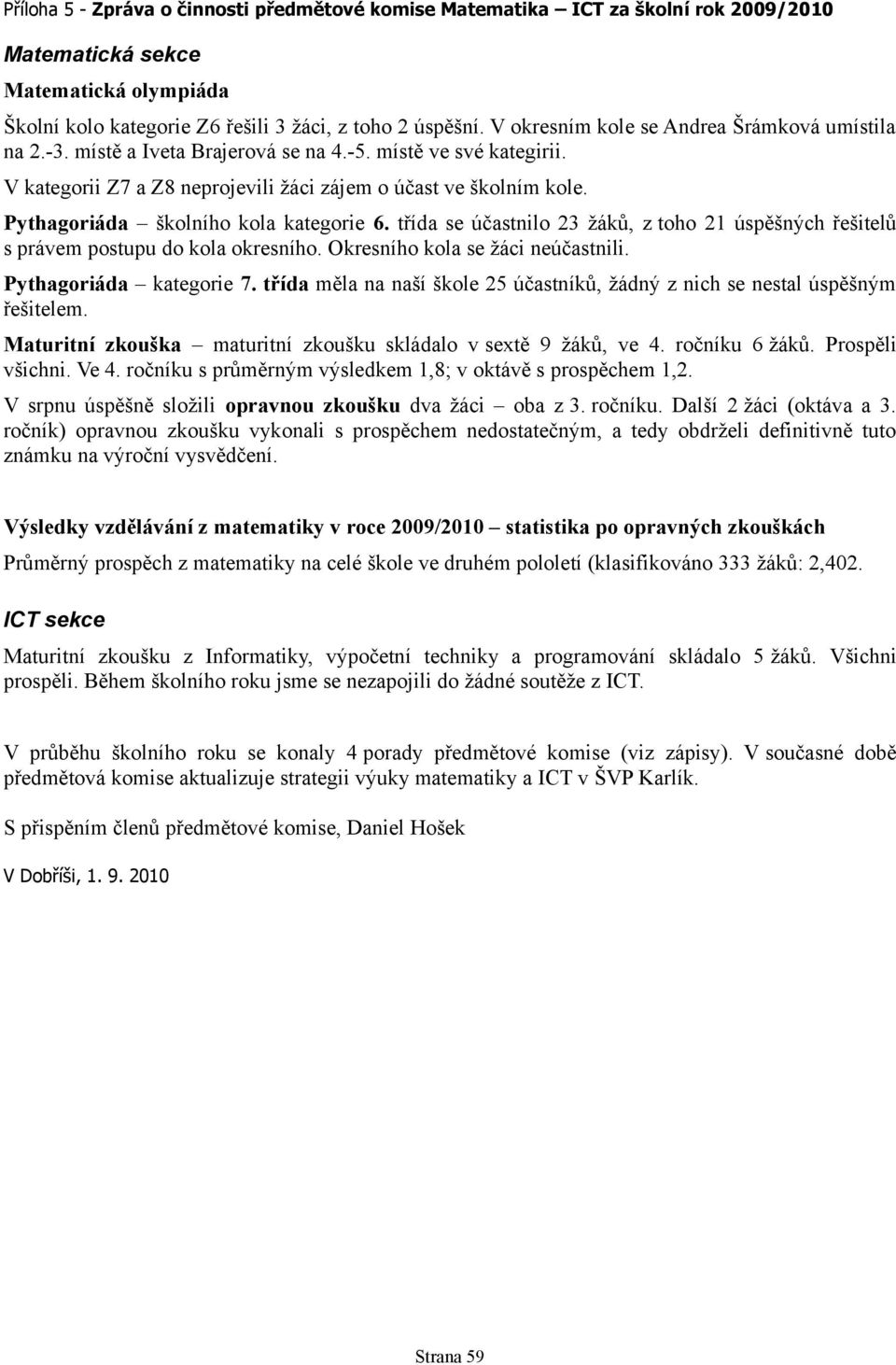 Pythagoriáda školního kola kategorie 6. třída se účastnilo 23 žáků, z toho 21 úspěšných řešitelů s právem postupu do kola okresního. Okresního kola se žáci neúčastnili. Pythagoriáda kategorie 7.