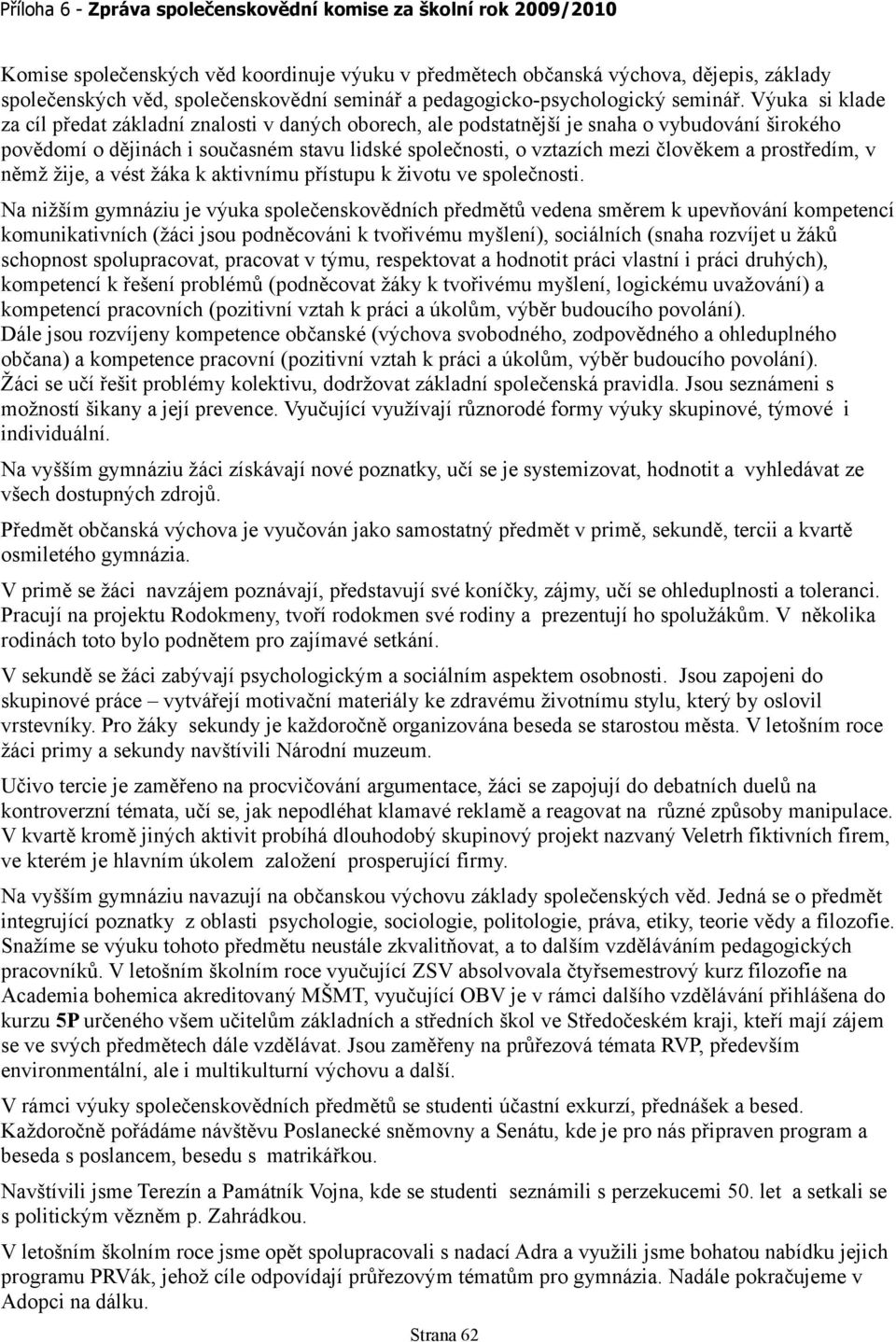 Výuka si klade za cíl předat základní znalosti v daných oborech, ale podstatnější je snaha o vybudování širokého povědomí o dějinách i současném stavu lidské společnosti, o vztazích mezi člověkem a