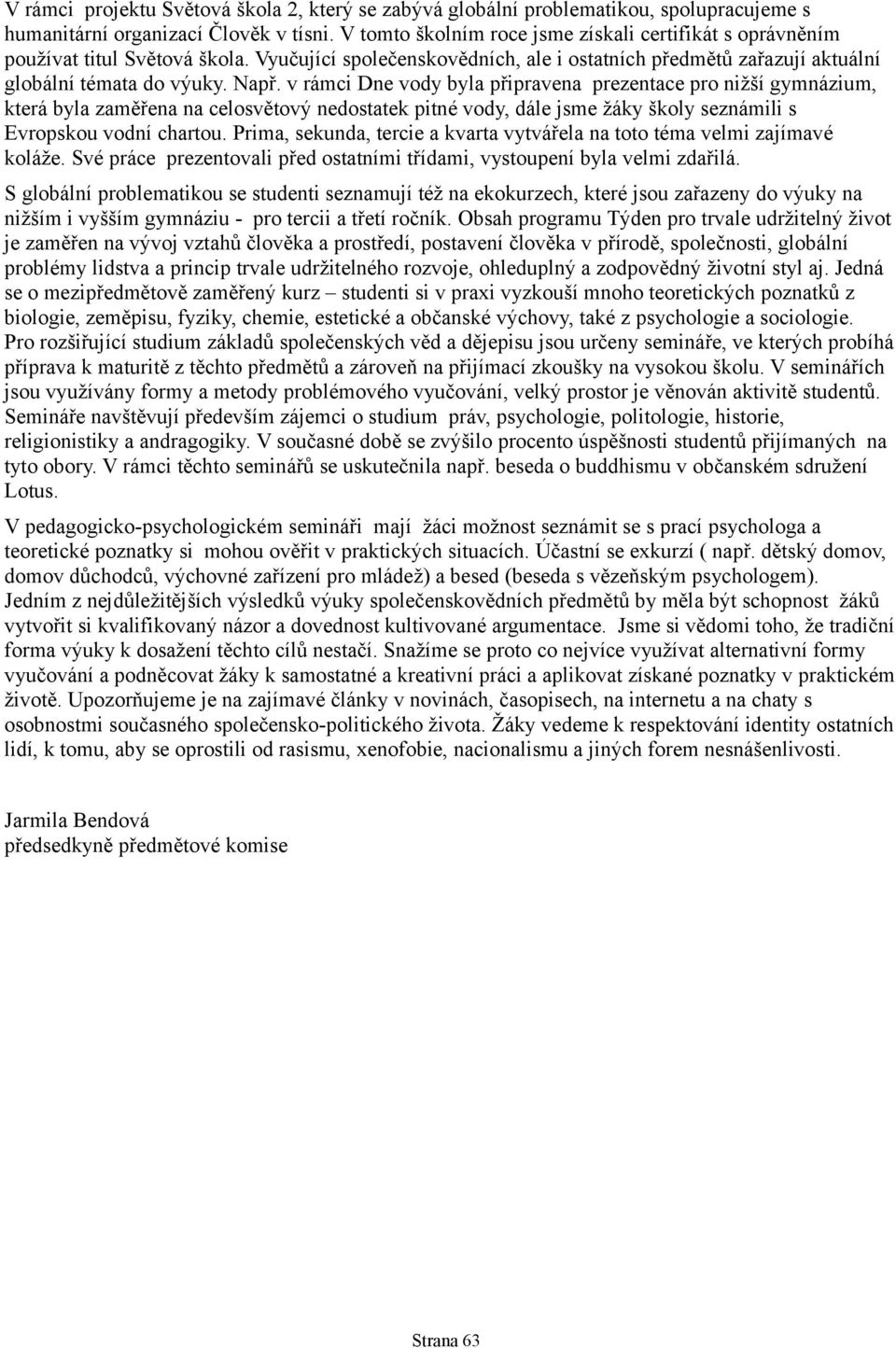 v rámci Dne vody byla připravena prezentace pro nižší gymnázium, která byla zaměřena na celosvětový nedostatek pitné vody, dále jsme žáky školy seznámili s Evropskou vodní chartou.