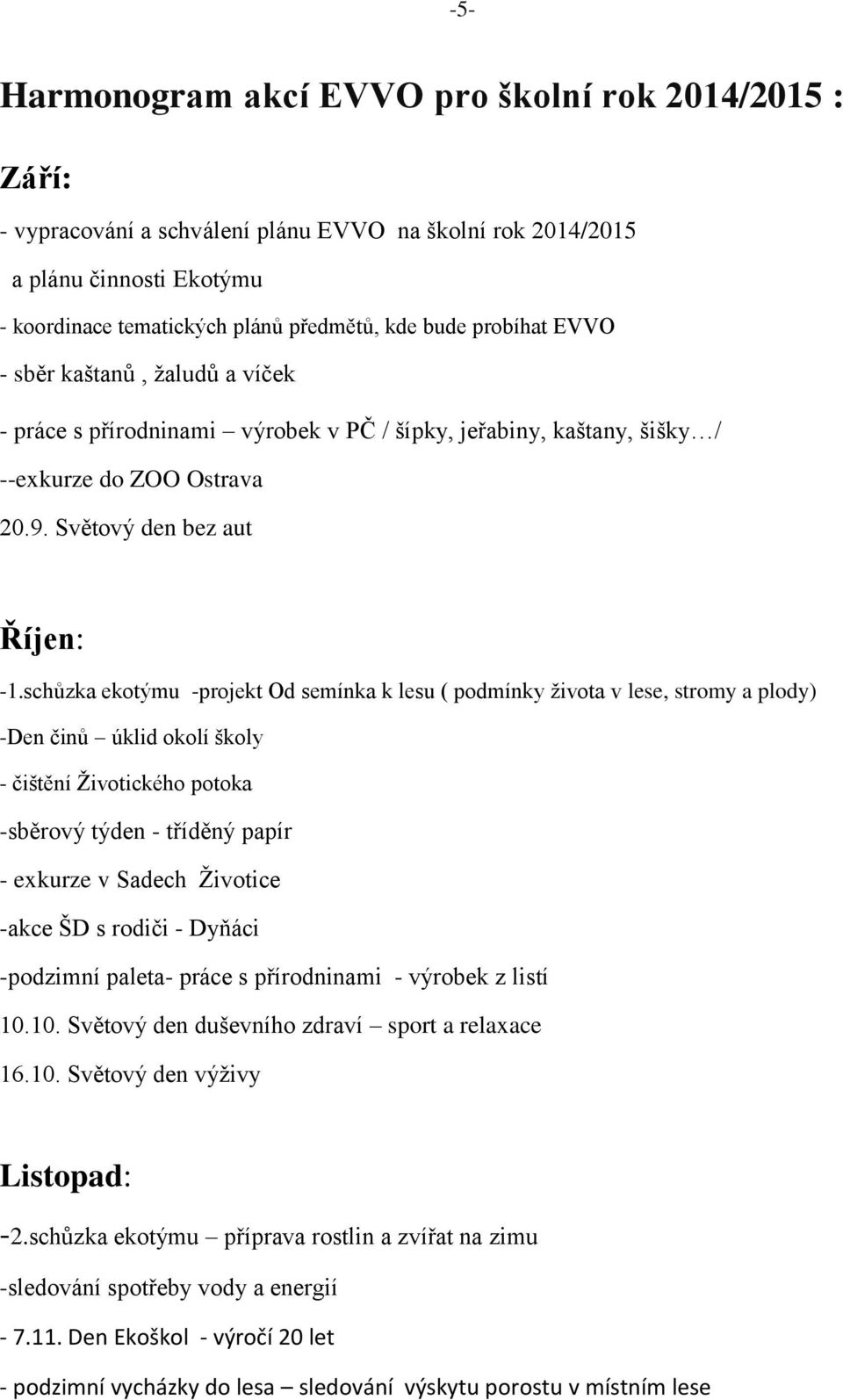 schůzka ekotýmu -projekt Od semínka k lesu ( podmínky života v lese, stromy a plody) -Den činů úklid okolí školy - čištění Životického potoka -sběrový týden - tříděný papír - exkurze v Sadech