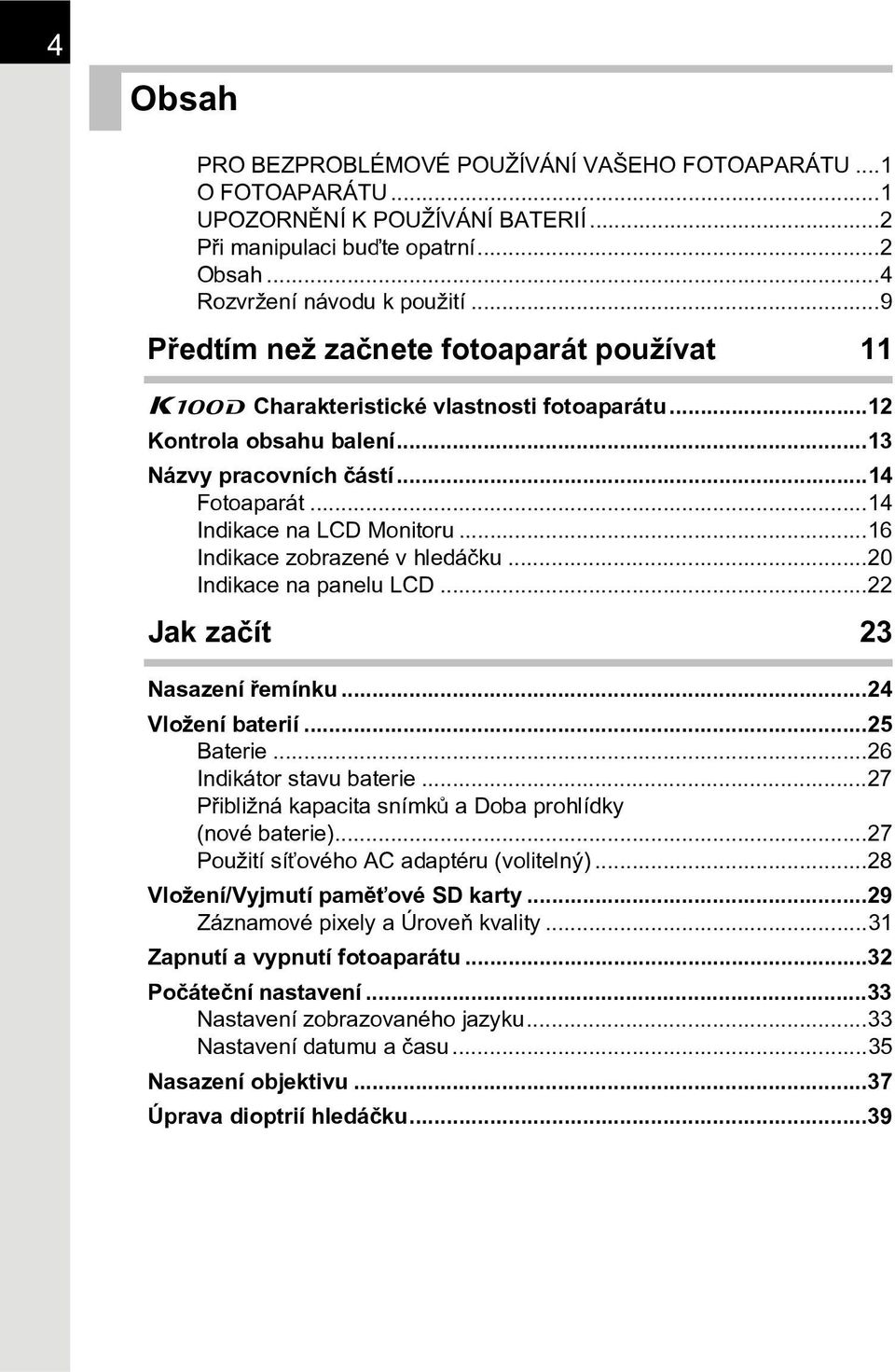 ..16 Indikace zobrazené v hledáèku...20 Indikace na panelu LCD...22 Jak zaèít 23 Nasazení øemínku...24 Vložení baterií...25 Baterie...26 Indikátor stavu baterie.