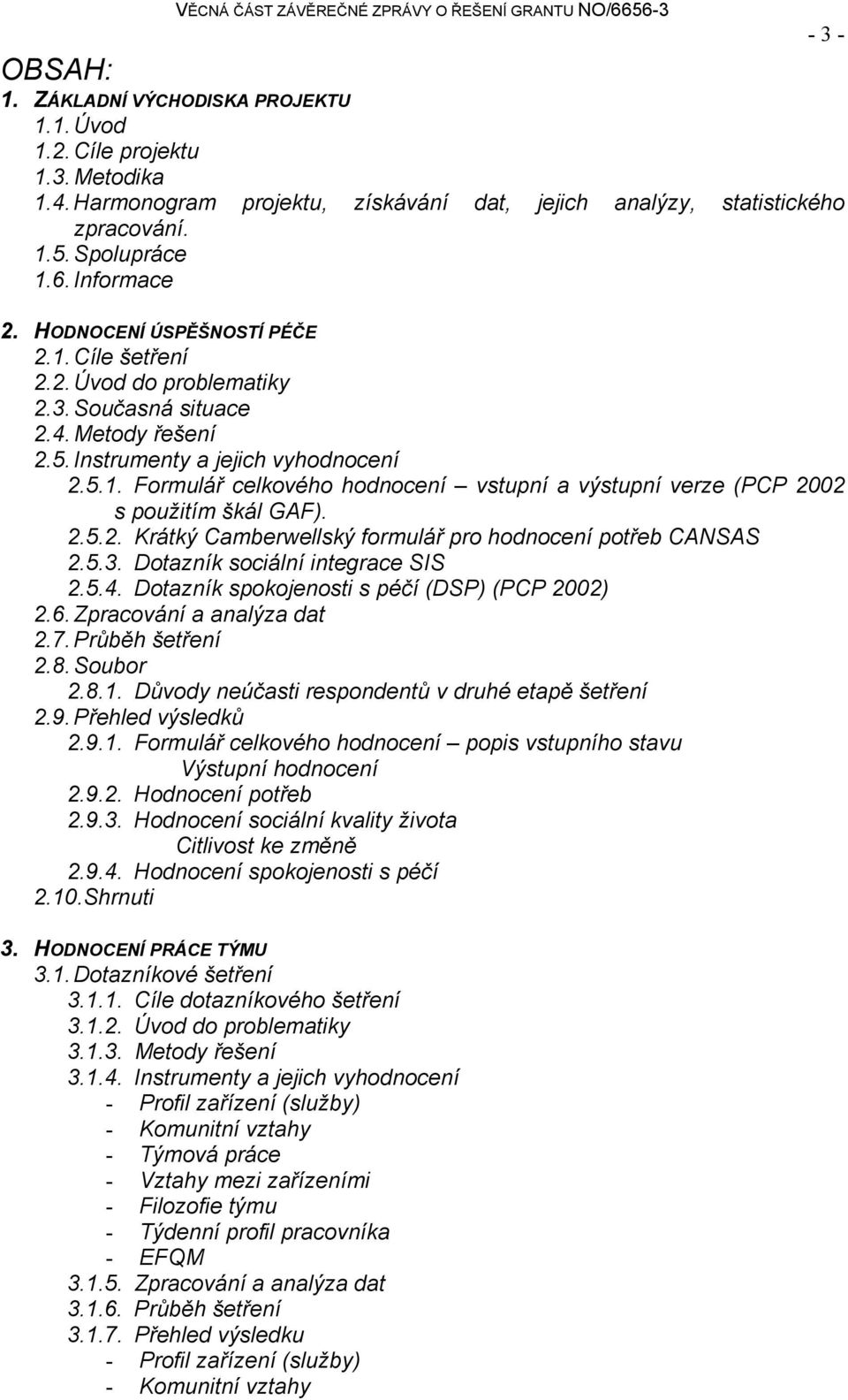 2.5.2. Krátký Camberwellský formulář pro hodnocení potřeb CANSAS 2.5.3. Dotazník sociální integrace SIS 2.5.4. Dotazník spokojenosti s péčí (DSP) (PCP 2002) 2.6. Zpracování a analýza dat 2.7.