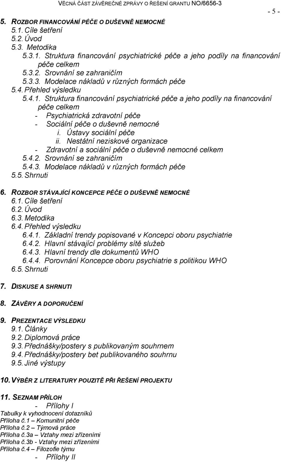 Struktura financování psychiatrické péče a jeho podíly na financování péče celkem - Psychiatrická zdravotní péče - Sociální péče o duševně nemocné i. Ústavy sociální péče ii.