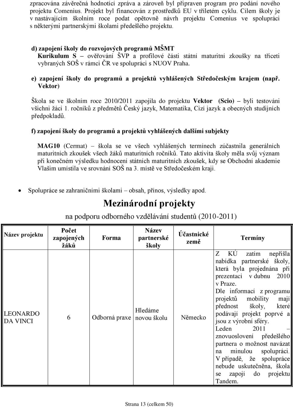 d) zapojení školy do rozvojových programů MŠMT Kurikulum S ověřování ŠVP a profilové části státní maturitní zkoušky na třiceti vybraných SOŠ v rámci ČR ve spolupráci s NUOV Praha.