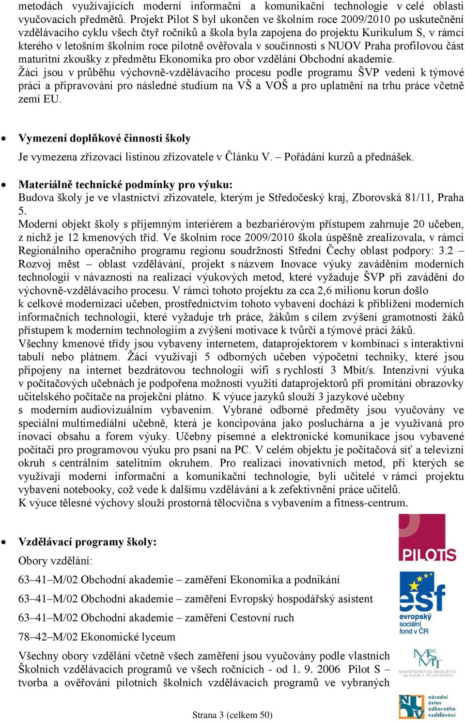 pilotně ověřovala v součinnosti s NUOV Praha profilovou část maturitní zkoušky z předmětu Ekonomika pro obor vzdělání Obchodní akademie.