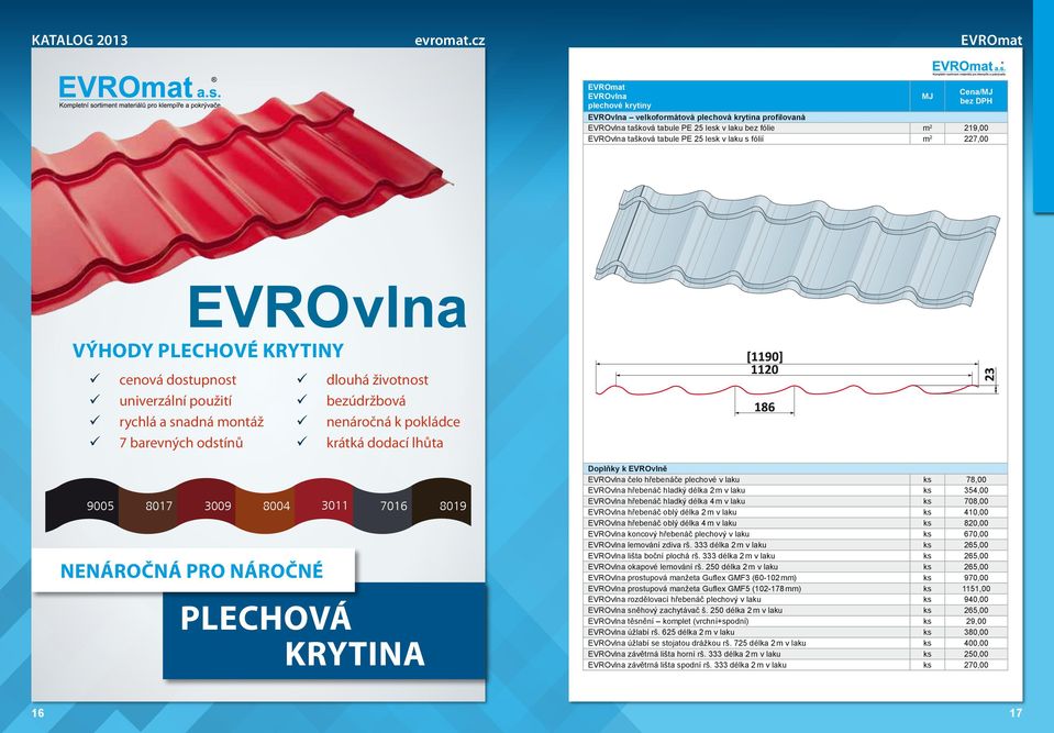 lhůta 9005 8017 NENÁROČNÁ PRO NÁROČNÉ 3009 8004 3011 7016 8019 PLECHOVÁ KRYTINA Doplňky k EVROvlně EVROvlna čelo hřebenáče plechové v laku ks 78,00 EVROvlna hřebenáč hladký délka 2 m v laku ks 354,00