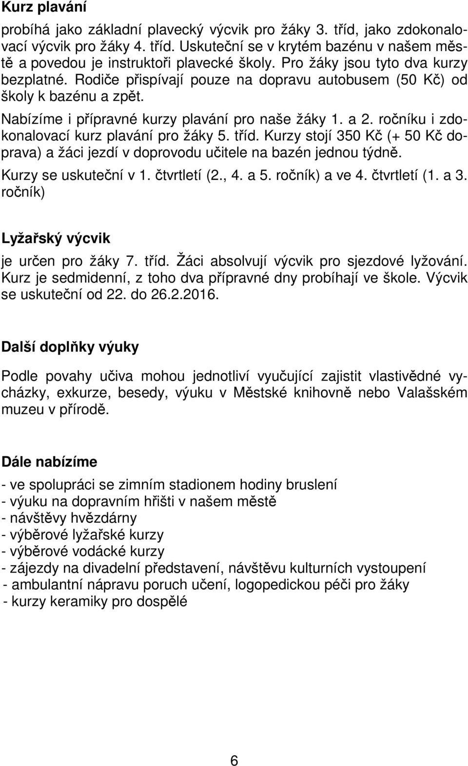 ročníku i zdokonalovací kurz plavání pro žáky 5. tříd. Kurzy stojí 350 Kč (+ 50 Kč doprava) a žáci jezdí v doprovodu učitele na bazén jednou týdně. Kurzy se uskuteční v 1. čtvrtletí (2., 4. a 5.