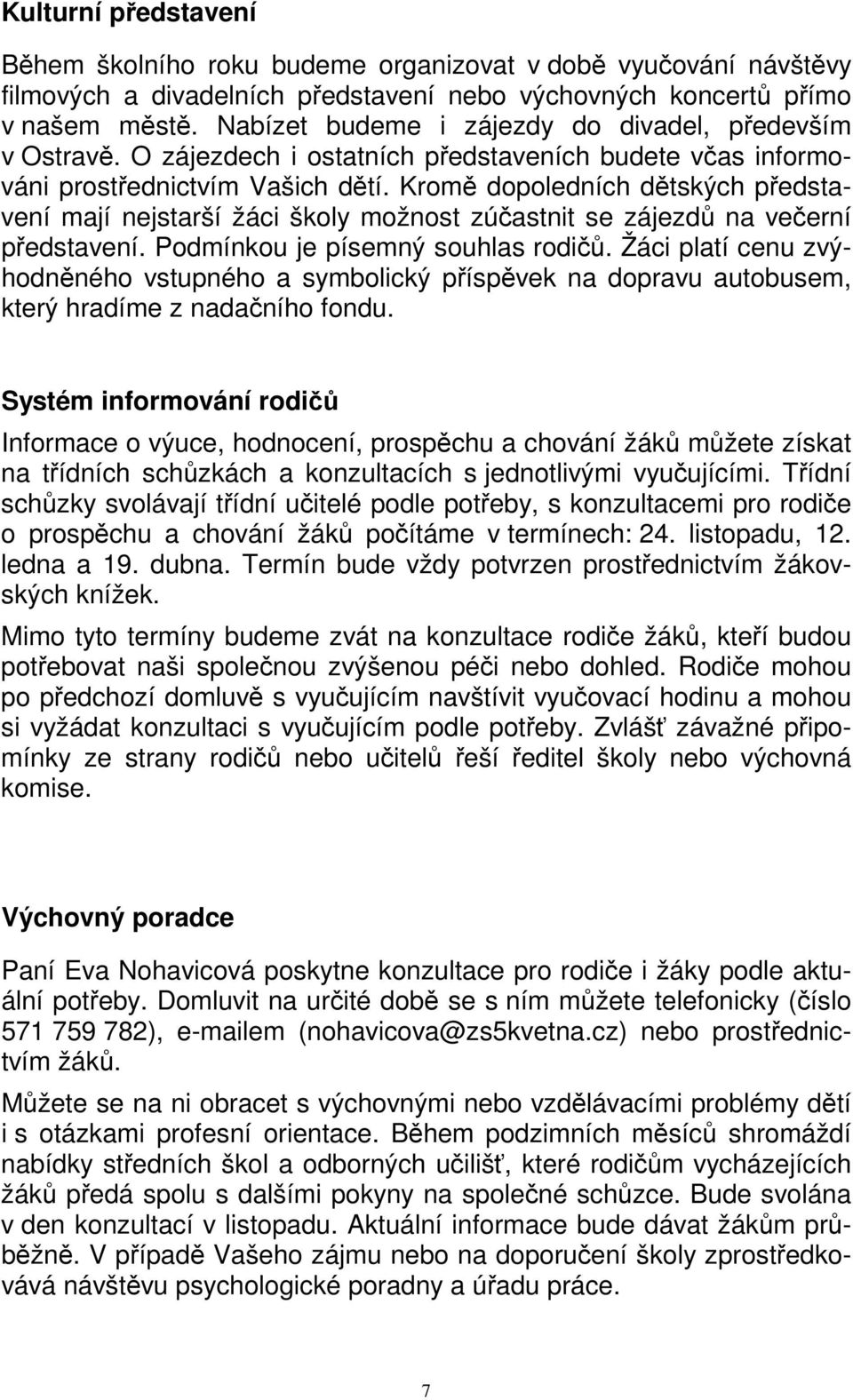 Kromě dopoledních dětských představení mají nejstarší žáci školy možnost zúčastnit se zájezdů na večerní představení. Podmínkou je písemný souhlas rodičů.