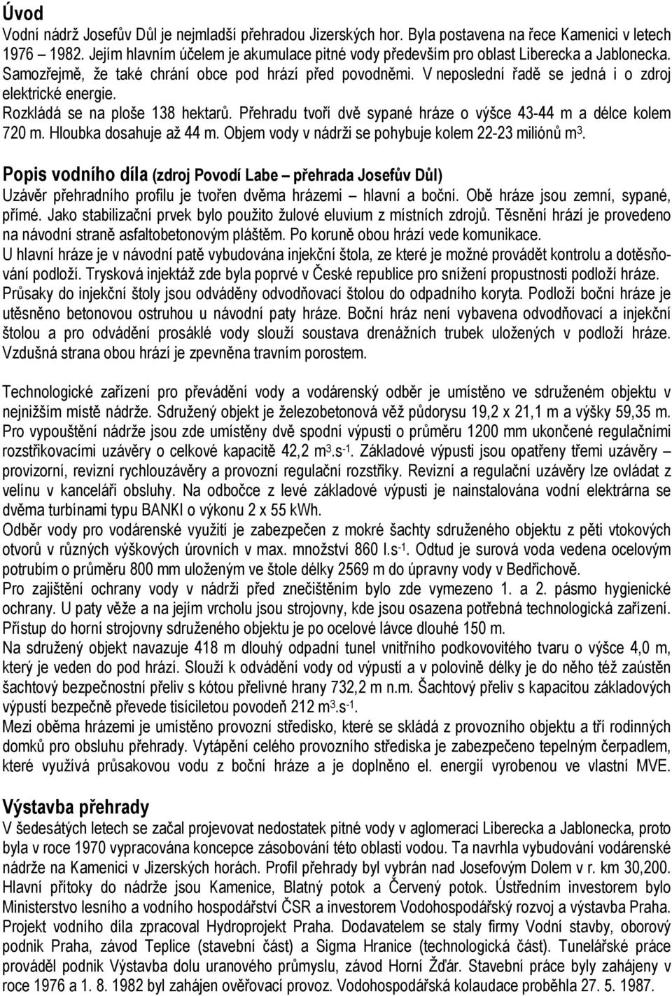 V neposlední řadě se jedná i o zdroj elektrické energie. Rozkládá se na ploše 138 hektarů. Přehradu tvoří dvě sypané hráze o výšce 43-44 m a délce kolem 720 m. Hloubka dosahuje až 44 m.