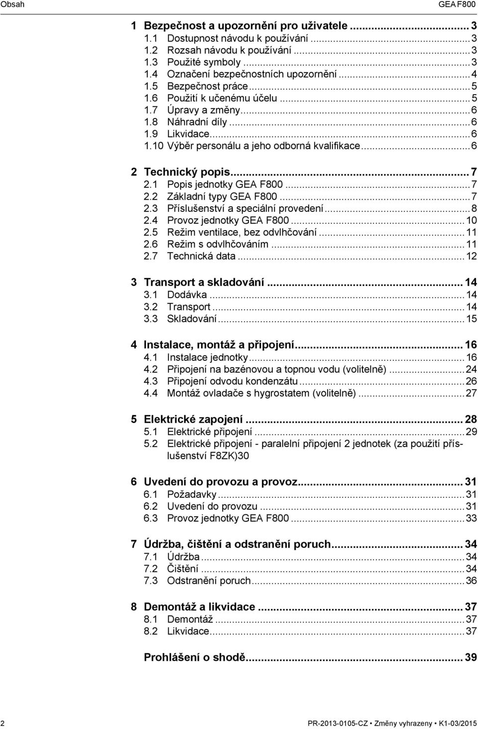 1 Popis jednotky...7 2.2 Základní typy...7 2.3 Příslušenství a speciální provedení...8 2.4 Provoz jednotky...10 2.5 Režim ventilace, bez odvlhčování...11 2.6 Režim s odvlhčováním...11 2.7 Technická data.